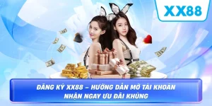 Đăng Ký XX88 – Hướng dẫn mở tài khoản nhận ngay ưu đãi khủng